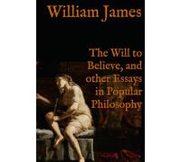The Will to Believe, and other Essays in Popular Philosophy: Classic Philosophy and Psychology