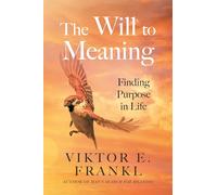 The Will to Meaning : Finding Purpose in Life: Why Hope Triumphs Over Despair