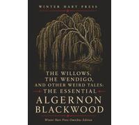 The Willows, The Wendigo, And Other Weird Tales (Annotated): The Essential Algernon Blackwood