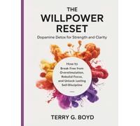 The Willpower Reset Dopamine Detox for Strength and Clarity: How to Break Free from Overstimulation, Rebuild Focus, and Unlock Lasting Self-Discipline