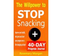 The Willpower to STOP Snacking: Unlock The Willpower To Resist Snacks Between Meals, Improve Your Health, Feel Great, And Chart Your Progress Over A Life-Changing 40-days!