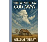 The Wind Blew God Away: How the Dust bowl, Great Depression, despair, redefined right and wrong