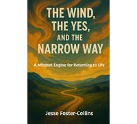 The Wind, The Yes, and the Narrow Way: A Mindset Engine for Returning to Life
