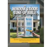 The Window & Door Tune-Up Bible: The Ultimate Reference for Identifying Rot, Replacing Worn Mechanisms, and Sealing Gaps to Extend the Lifespan and Value of Your Home’s Fixtures