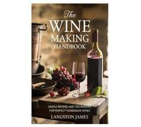The Wine Making Handbook: Simple Recipes and Techniques for Perfect Homemade Wines