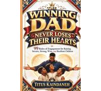 The Winning Dad Never Loses Their Hearts: 99 Rules of Engagement for Raising Secure, Strong, Wise, and Resilient Children