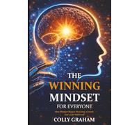 The Winning Mindset for Everyone: How Mindset Shapes Direction, Growth, and a Life Well Lived