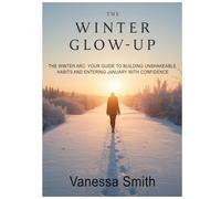 THE WINTER GLOW-UP: THE WINTER ARC: YOUR GUIDE TO BUILDING UNSHAKEABLE HABITS AND ENTERING JANUARY WITH CONFIDENCE