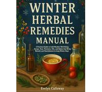 The Winter Herbal Remedies Manual: A Practical Guide to Cold-Weather Well-Being | Syrups, Teas, Tinctures, Oils, and Balms that Bring Warmth and Nourishment to Long Winter Days