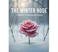 The Winter Rose: A Memoir Of Unexpected Beauty