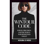 The Wintour Code: Power, Precision, and the Woman Who Redefined Vogue.: A Behind-the-Scenes Story of Anna Wintour’s Silent Rise, Relentless Vision, and Global Fashion Rule.