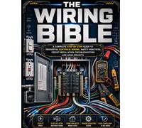The Wiring Bible: The Complete Step-by-Step Guide to Residential Electrical Wiring, Safety, Circuit Installation, Troubleshooting, Repairs, Code Basics, and DIY Home Projects