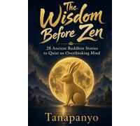 The Wisdom Before Zen: 28 Ancient Buddhist Stories to Quiet an Overthinking Mind