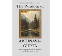 The Wisdom of Abhinavagupta: Consciousness, Aesthetic Rapture, and the Freedom of Śiva