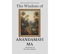The Wisdom of Anandamayi Ma: The Ecstasy of the Divine Mother