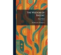The Wisdom of Balzac: His Philosophy, Wit Epigrams
