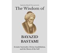 The Wisdom of Bayazid Bastami: Ecstatic Surrender, Divine Annihilation, and the Shout of the Self