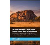 The Wisdom of Botswana: A Journey Through Setswana Proverbs, Idioms, and Cultural Sayings: Ancient Batswana Wisdom for Modern Life: Timeless Quotes and Philosophical Insights from the Heart of Africa