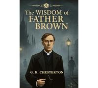 The Wisdom of Father Brown: Classic Detective Stories by Gilbert K. Chesterton