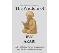 The Wisdom of Ibn Arabi: Unity of Being, Divine Imagination, and the Secrets of the Cosmos