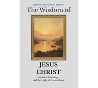 The Wisdom of Jesus Christ: Parables, Teachings, and the Light of Eternal Love: 1