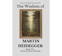 The Wisdom of Martin Heidegger: Being, Time, and the Question of Meaning