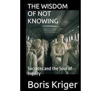 THE WISDOM OF NOT KNOWING: Socrates and the Soul of Inquiry