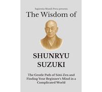 The Wisdom of Shunryu Suzuki: The Gentle Path of Sōtō Zen and Finding Your Beginner's Mind in a Complicated World