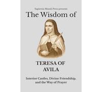 The Wisdom of Teresa of Ávila: Interior Castles, Divine Friendship, and the Way of Prayer
