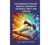 THE WISDOM OF THE ANT: BIBLICAL LESSONS ON DILIGENCE, UNITY, AND PURPOSE