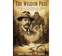 The Wisdom Pass: A Historical Fiction Thriller About Theodore Roosevelt’s Encounter With Bigfoot