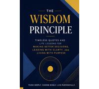 The Wisdom Principle: Timeless Quotes and Life Lessons for Making Better Decisions, Leading with Clarity, and Living with Purpose
