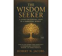 The Wisdom Seeker: A Guide for Finding Light In a Darkening World. Your 10-Step Journey from Uncertainty to Unshakeable Confidence, Wisdom, and Inner Strength.