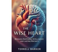 The Wise Heart: Bridging Emotional Intelligence and Lasting Maturity