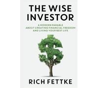 The Wise Investor: A Modern Parable About Creating Financial Freedom and Living Your Best Life