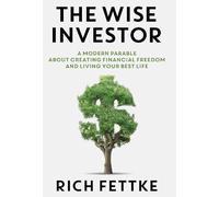 The Wise Investor: A Modern Parable About Creating Financial Freedom and Living Your Best Life