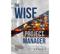 The Wise Project Manager: Practical Strategies for Leading Engineering & Construction Projects to Success