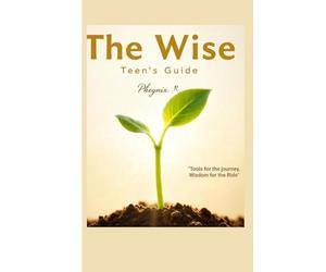 The Wise Teen's Guide: Tool For the Journey, Wisdom for the Ride .