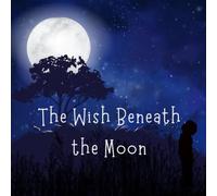 The Wish Beneath the Moon: A Gentle Bedtime Story About Hope, Love and Moonlight