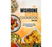 The Wishbone Kitchen Cookbook:: Fresh Seasonal Recipes for Simple Luxury and Elegance Hosting Inspired by Meredith Hayden