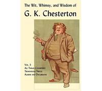 The Wit, Whimsy, and Wisdom of G. K. Chesterton, Volume 5: All Things