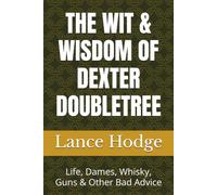 THE WIT & WISDOM OF DEXTER DOUBLETREE: Life, Dames, Whisky, Guns & Other Bad Advice