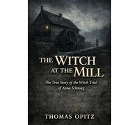 The Witch at the Mill: The True Story of the Witch Trial of Anna Schmieg