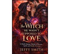 The Witch He Wasn’t Supposed to Love: A Dark Fantasy Thriller of Secrets, Spells, and Deadly Devotion