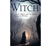 The Witch: Legends, Magic, and the Untold History of Witches