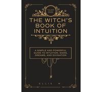 The Witch’s Book of Intuition: A Simple and Powerful Guide to Inner Knowing, Signs, Dreams, Divination, and Witchcraft Wisdom for Clarity, Trust, and Spiritual Insight | The Wise Witch Series