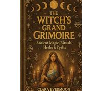 The Witch’s Grand Grimoire: Ancient Magic, Rituals, Herbs & Spells: An Ancient Witchcraft Book of Spells and Sacred Practices