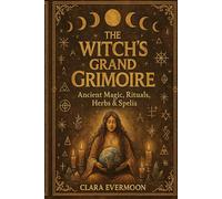 The Witch’s Grand Grimoire: Ancient Magic, Rituals, Herbs & Spells: An Ancient Witchcraft Book of Spells and Sacred Practices