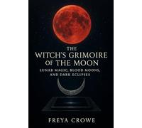 The Witch’s Grimoire of the Moon: Lunar Magic, Blood Moons, and Dark Eclipses
