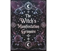 The Witch’s Manifestation Grimoire: A Sacred Ritual Journal for Modern Mystics to Manifest with the Moon, Shadow Work, and Intention